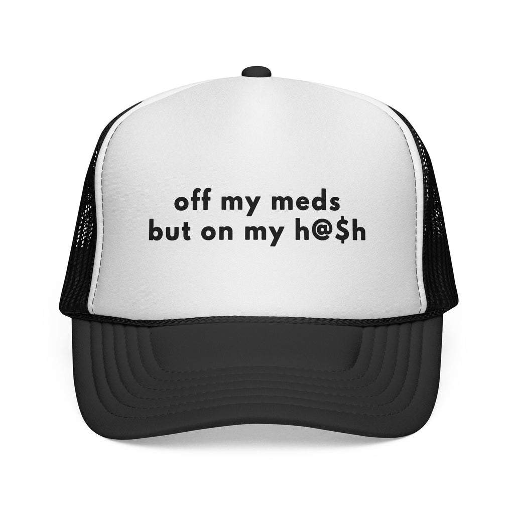 Off my meds but on my h@$h Trucker Caps