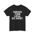 Black shirt with "harass your local ICE Agent" in white font