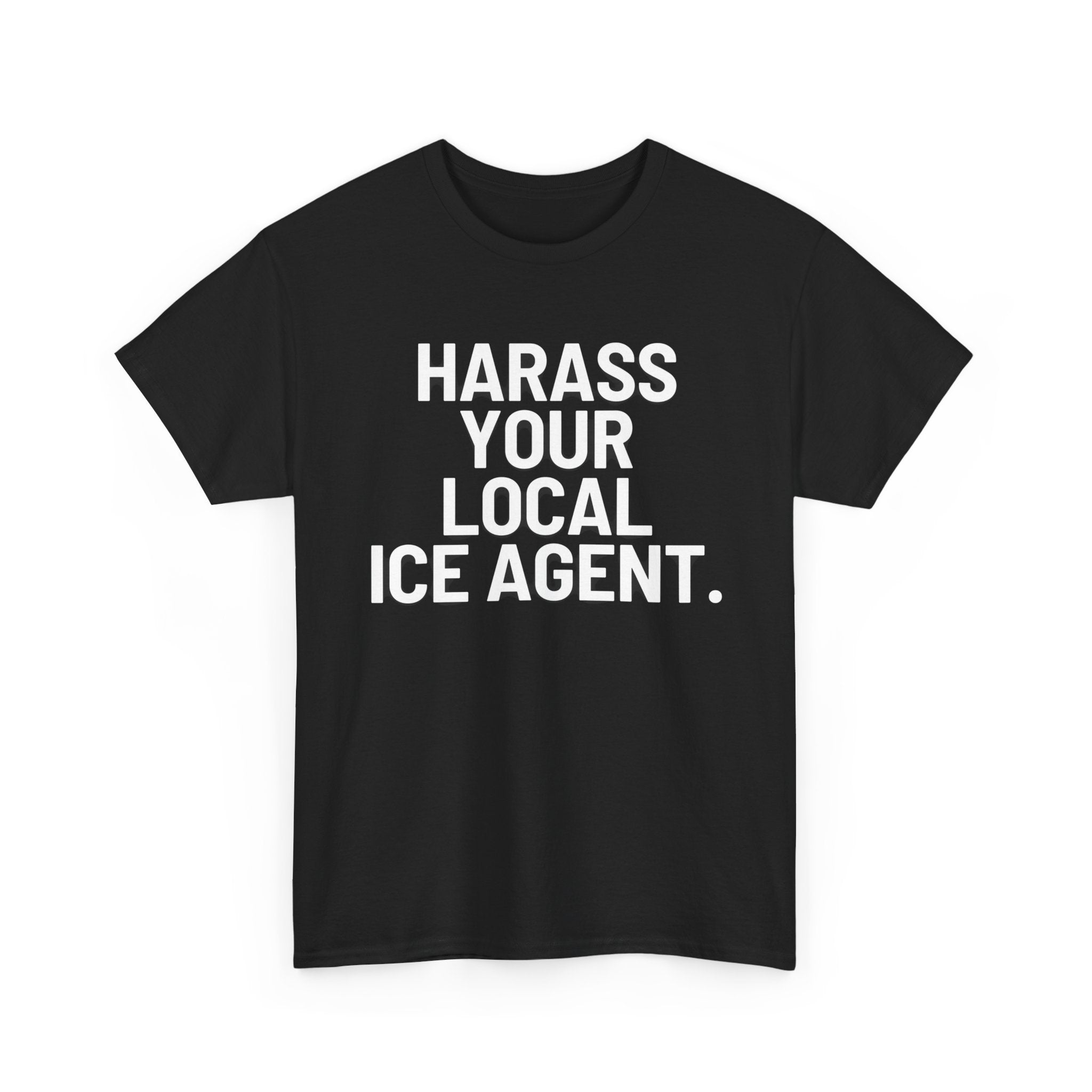 Black shirt with "harass your local ICE Agent" in white font